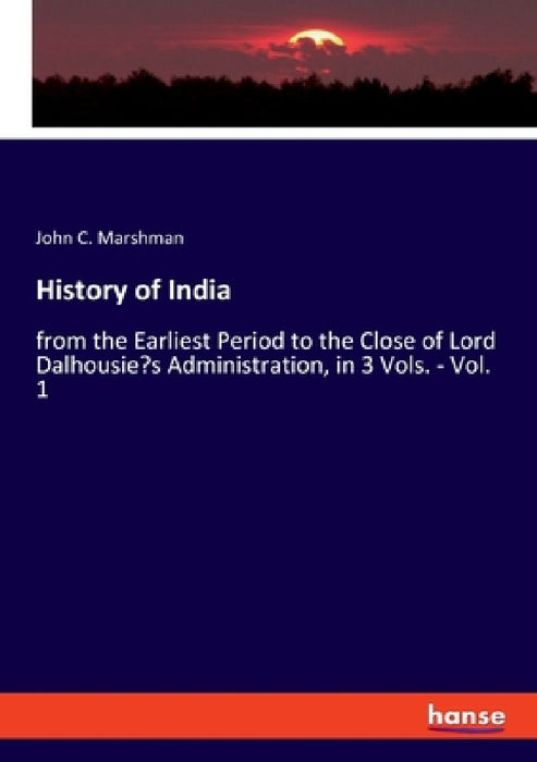 History of India: from the Earliest Period to the Close of Lord Dalhousie's Administration, in 3 Vols. - Vol. 1 by John C. Marshman