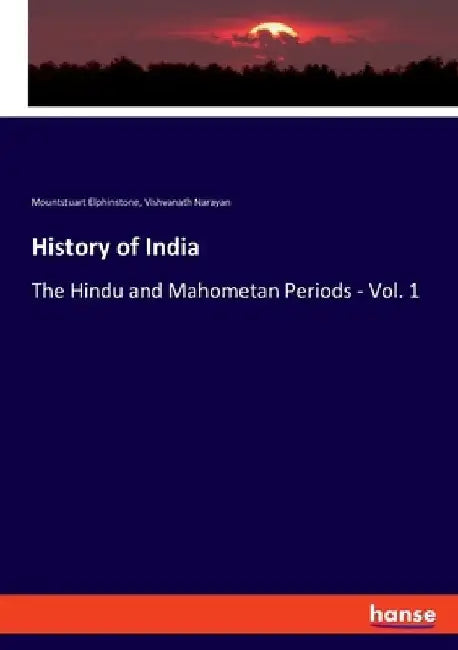 History of India: The Hindu and Mahometan Periods - Vol. 1 by Mountstuart Elphinstone