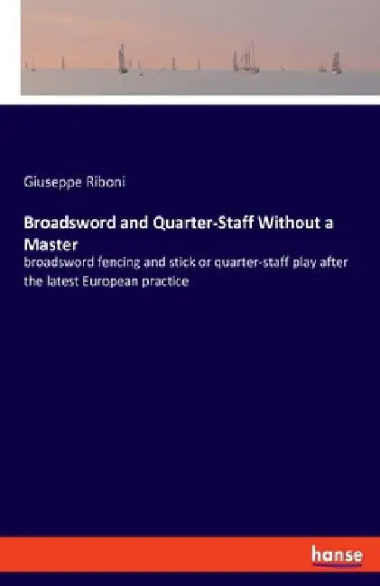 Broadsword and Quarter-Staff Without a Master: broadsword fencing and stick or quarter-staff play after the latest European practice by Giuseppe Riboni