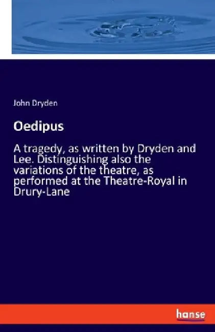 Oedipus: A tragedy, as written by Dryden and Lee. Distinguishing also the variations of the theatre, as performed at the Theatre-Royal in Drury-Lane by John Dryden