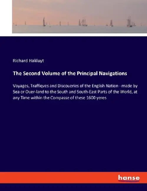 The Second Volume of the Principal Navigations: Voyages, Traffiqves and Discoueries of the English Nation - made by Sea or Ouer-land to the South and by Richard Hakluyt