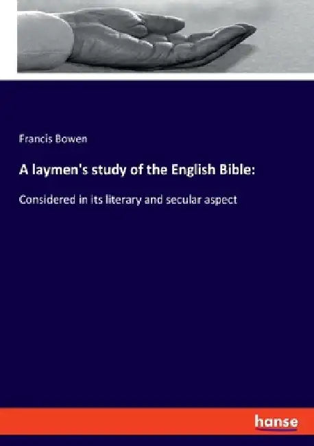 A laymen's study of the English Bible: Considered in its literary and secular aspect by Francis Bowen