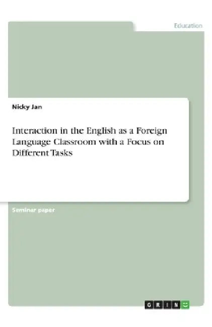 Interaction in the English as a Foreign Language Classroom with a Focus on Different Tasks by Nicky Jan