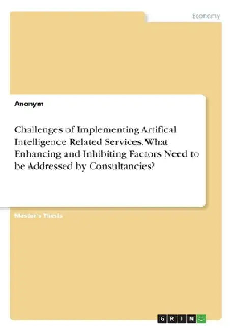 Challenges of Implementing Artifical Intelligence Related Services. What Enhancing and Inhibiting Factors Need to be Addressed by Consultancies? by Anonymous