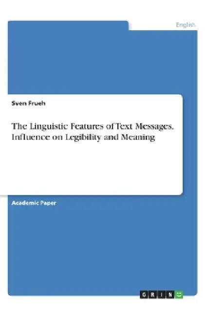 The Linguistic Features of Text Messages. Influence on Legibility and Meaning by Sven Frueh
