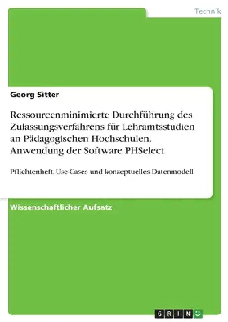 Ressourcenminimierte Durchführung des Zulassungsverfahrens für Lehramtsstudien an Pädagogischen Hochschulen. Anwendung der Software PHSelect: Pflichte by Sitter, Georg