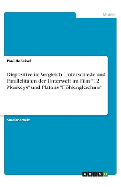 Dispositive im Vergleich. Unterschiede und Parallelitäten der Unterwelt im Film "12 Monkeys" und Platons "Höhlengleichnis" by Paul Hoheisel