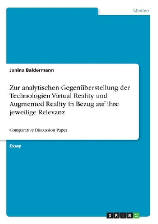 Zur analytischen Gegenüberstellung der Technologien Virtual Reality und Augmented Reality in Bezug auf ihre jeweilige Relevanz: Comparative Discussion by Janina Baldermann