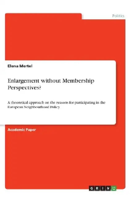 Enlargement without Membership Perspectives?: A theoretical approach on the reasons for participating in the European Neighbourhood Policy by Elena Mertel