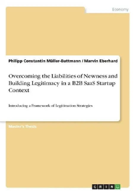 Overcoming the Liabilities of Newness and Building Legitimacy in a B2B SaaS Startup Context: Introducing a Framework of Legitimation Strategies by Philipp Constantin Müller-Buttmann