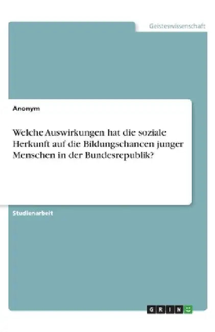 Welche Auswirkungen hat die soziale Herkunft auf die Bildungschancen junger Menschen in der Bundesrepublik? by Anonym