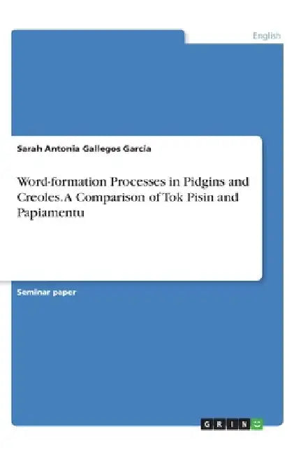 Word-formation Processes in Pidgins and Creoles. A Comparison of Tok Pisin and Papiamentu by Sarah Antonia Gallegos García
