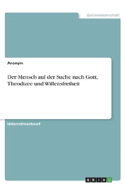 Der Mensch auf der Suche nach Gott, Theodizee und Willensfreiheit by Anonym