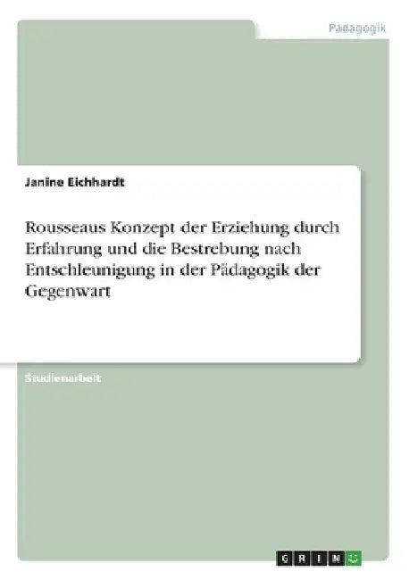 Rousseaus Konzept der Erziehung durch Erfahrung und die Bestrebung nach Entschleunigung in der Pädagogik der Gegenwart by Eichhardt, Janine