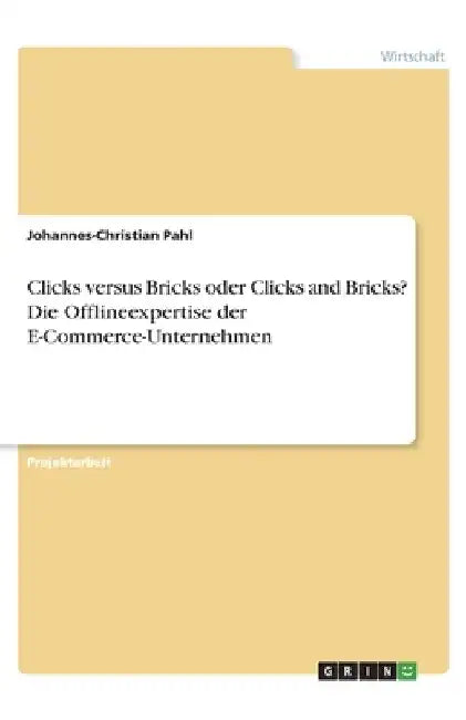 Clicks versus Bricks oder Clicks and Bricks? Die Offlineexpertise der E-Commerce-Unternehmen by Pahl, Johannes-Christian