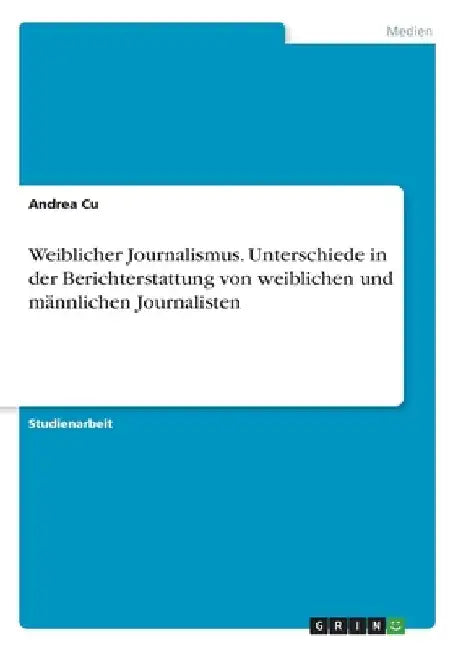 Weiblicher Journalismus. Unterschiede in der Berichterstattung von weiblichen und männlichen Journalisten by Cu, Andrea