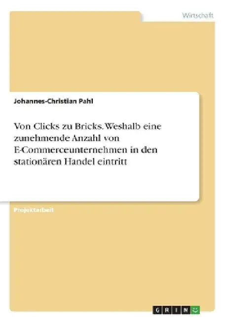 Von Clicks zu Bricks. Weshalb eine zunehmende Anzahl von E-Commerceunternehmen in den stationären Handel eintritt by Pahl, Johannes-Christian