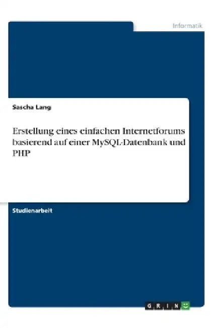Erstellung eines einfachen Internetforums basierend auf einer MySQL-Datenbank und PHP by Lang, Sascha
