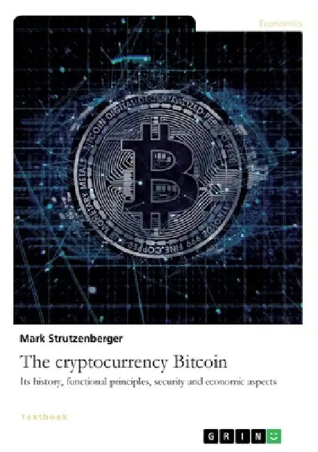 The cryptocurrency Bitcoin. Its history, functional principles, security and economic aspects by Mark Strutzenberger