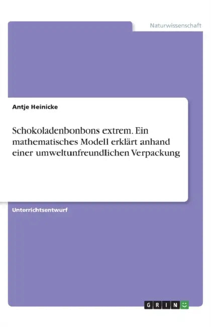 Schokoladenbonbons extrem. Ein mathematisches Modell erklärt anhand einer umweltunfreundlichen Verpackung by Antje Heinicke