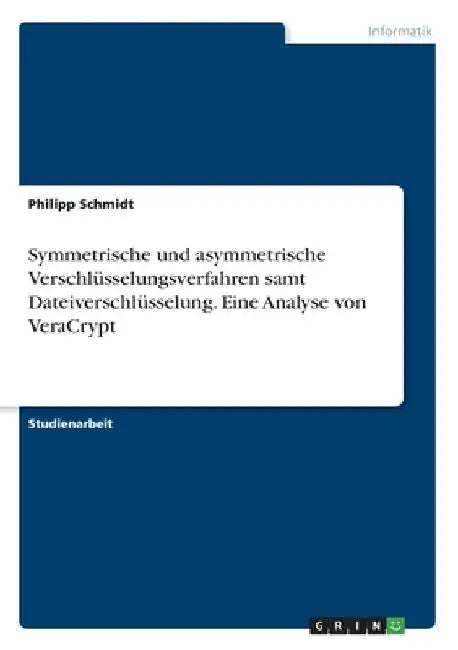 Symmetrische und asymmetrische Verschlüsselungsverfahren samt Dateiverschlüsselung. Eine Analyse von VeraCrypt by Schmidt, Philipp