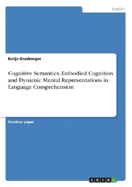 Cognitive Semantics. Embodied Cognition and Dynamic Mental Representations in Language Comprehension by Katja Grasberger