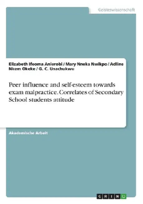 Peer influence and self-esteem towards exam malpractice. Correlates of Secondary School students attitude by Anierobi, Elizabeth Ifeoma