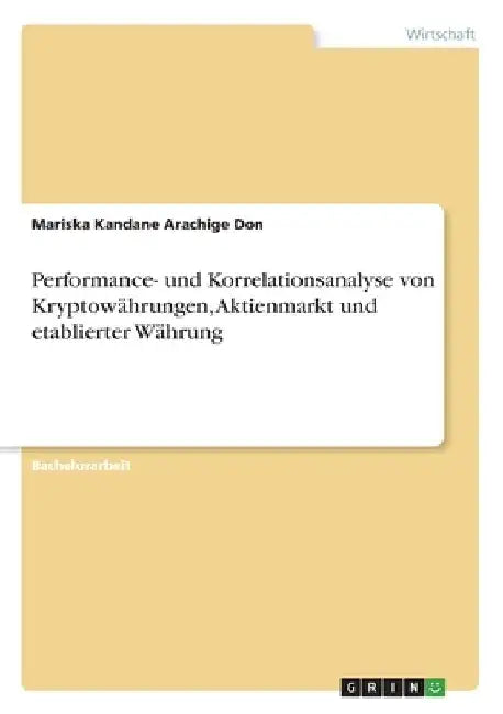 Performance- und Korrelationsanalyse von Kryptowährungen, Aktienmarkt und etablierter Währung by Kandane Arachige Don, Mariska