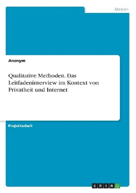 Qualitative Methoden. Das Leitfadeninterview im Kontext von Privatheit und Internet by Anonymous