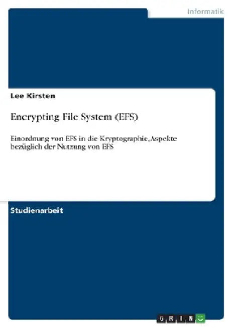 Encrypting File System (EFS): Einordnung von EFS in die Kryptographie, Aspekte bezüglich der Nutzung von EFS by Kirsten, Lee