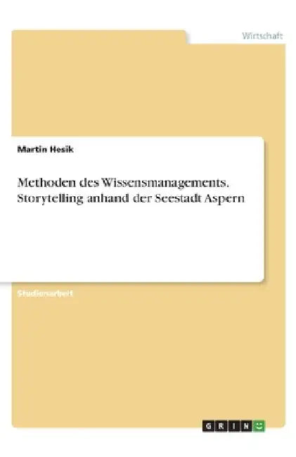 Methoden des Wissensmanagements. Storytelling anhand der Seestadt Aspern by Hesik, Martin
