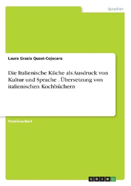 Die Italienische Küche als Ausdruck von Kultur und Sprache . Übersetzung von italienischen Kochbüchern by Quast-Cojocaru, Laura Grazia