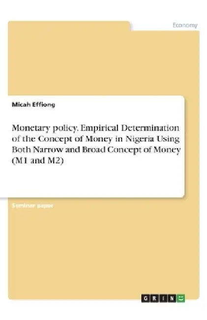 Monetary policy. Empirical Determination of the Concept of Money in Nigeria Using Both Narrow and Broad Concept of Money (M1 and M2) by Effiong, Micah