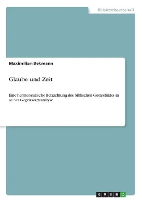 Glaube und Zeit: Eine hermeneutische Betrachtung des biblischen Gottesbildes in seiner Gegenwartsanalyse by Bekmann, Maximilian