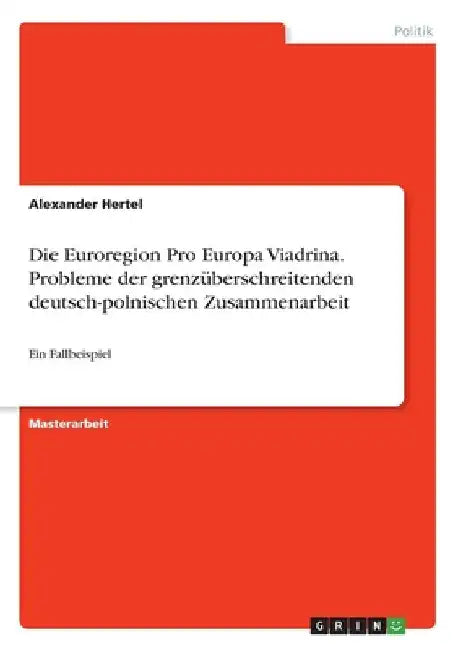 Die Euroregion Pro Europa Viadrina. Probleme der grenzüberschreitenden deutsch-polnischen Zusammenarbeit: Ein Fallbeispiel by Hertel, Alexander