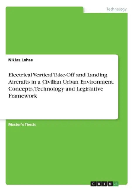 Electrical Vertical Take-Off and Landing Aircrafts in a Civilian Urban Environment. Concepts, Technology and Legislative Framework by Niklas Lohse