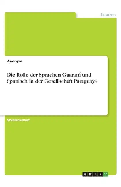 Die Rolle der Sprachen Guaraní und Spanisch in der Gesellschaft Paraguays by Anonymous