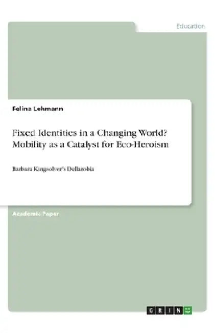 Fixed Identities in a Changing World? Mobility as a Catalyst for Eco-Heroism: Barbara Kingsolver's Dellarobia by Felina Lehmann