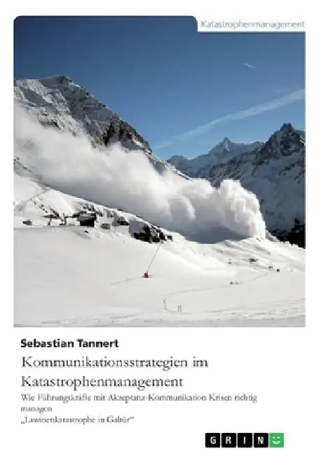 Kommunikationsstrategien im Katastrophenmanagement. Wie Führungskräfte mit Akzeptanz-Kommunikation Krisen richtig managen: Die Lawinenkatastrophe in G by Tannert, Sebastian