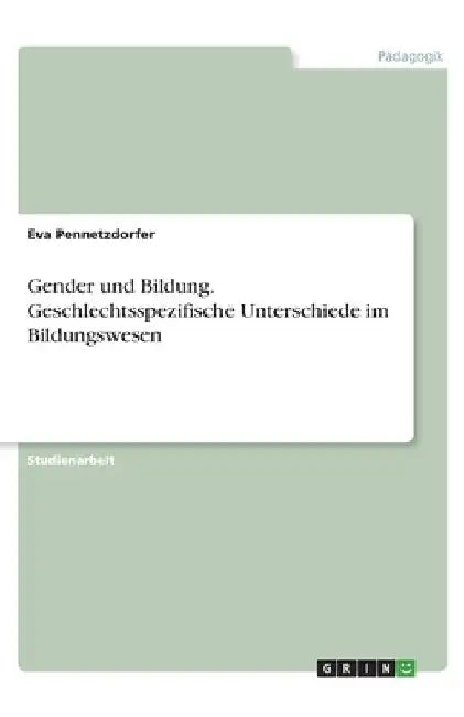 Gender und Bildung. Geschlechtsspezifische Unterschiede im Bildungswesen by Pennetzdorfer, Eva
