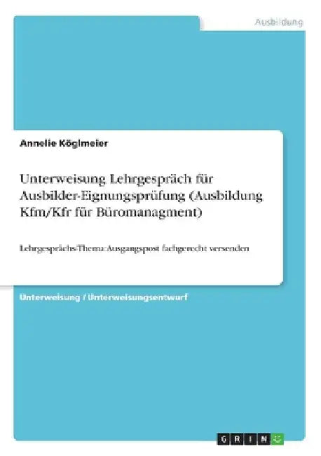 Unterweisung Lehrgespräch für Ausbilder-Eignungsprüfung (Ausbildung Kfm/Kfr für Büromanagment): Lehrgesprächs-Thema: Ausgangspost fachgerecht versende by Köglmeier, Annelie