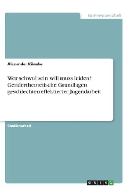 Wer schwul sein will muss leiden? Gendertheoretische Grundlagen geschlechterreflektierter Jugendarbeit by Köneke, Alexander