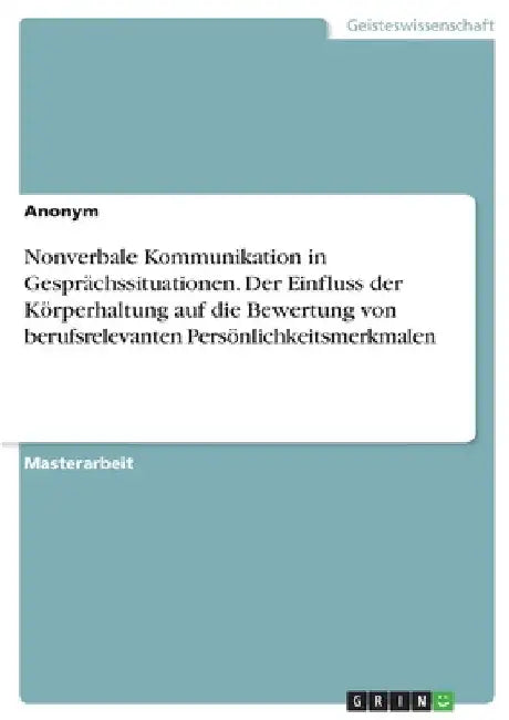 Nonverbale Kommunikation in Gesprächssituationen. Der Einfluss der Körperhaltung auf die Bewertung von berufsrelevanten Persönlichkeitsmerkmalen by Anonymous