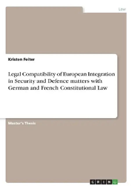Legal Compatibility of European Integration in Security and Defence matters with German and French Constitutional Law by Kristen Feiter