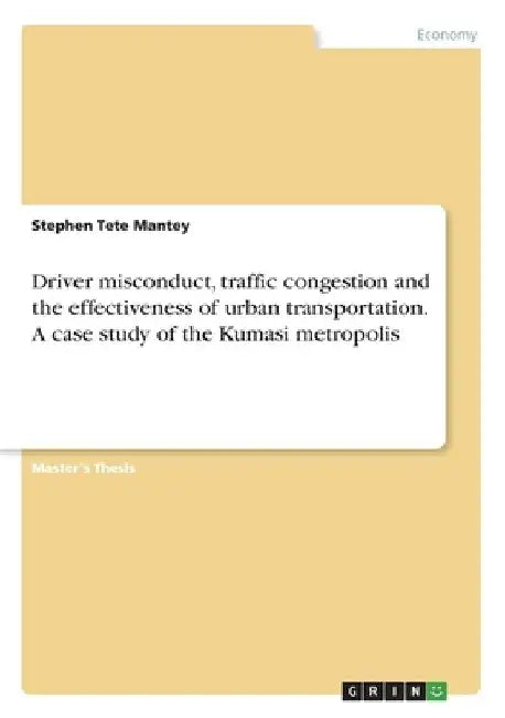 Driver misconduct, traffic congestion and the effectiveness of urban transportation. A case study of the Kumasi metropolis by Stephen Tete Mantey