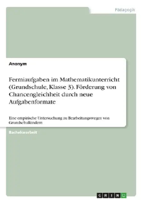 Fermiaufgaben im Mathematikunterricht (Grundschule, Klasse 3). Förderung von Chancengleichheit durch neue Aufgabenformate: Eine empirische Untersuchun by Anonymous