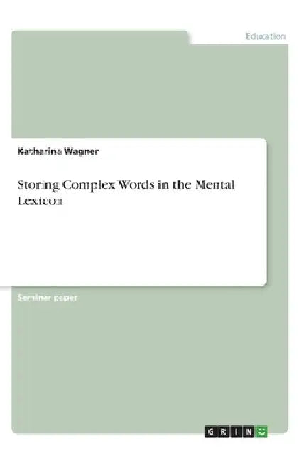 Storing Complex Words in the Mental Lexicon by Katharina Wagner