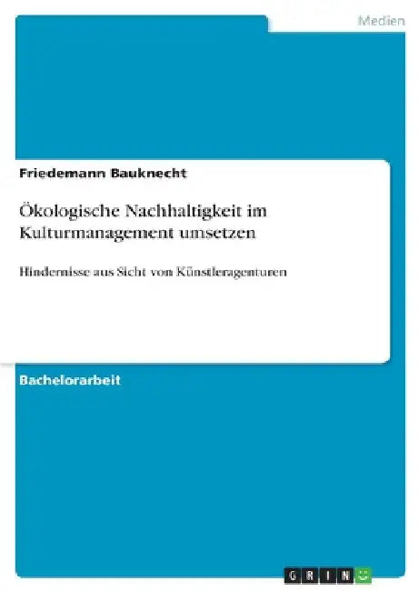 Ökologische Nachhaltigkeit im Kulturmanagement umsetzen: Hindernisse aus Sicht von Künstleragenturen by Bauknecht, Friedemann