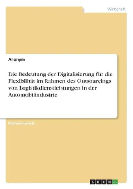 Die Bedeutung der Digitalisierung für die Flexibilität im Rahmen des Outsourcings von Logistikdienstleistungen in der Automobilindustrie by Anonym