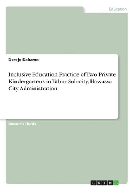 Inclusive Education Practice of Two Private Kindergartens in Tabor Sub-city, Hawassa City Administration by Dereje Dakamo